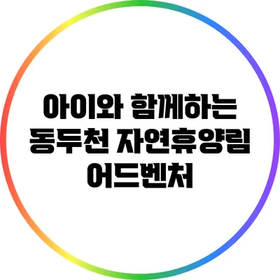아이와 함께하는 동두천 자연휴양림 어드벤처