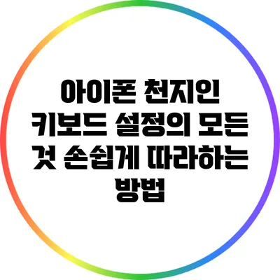 아이폰 천지인 키보드 설정의 모든 것: 손쉽게 따라하는 방법