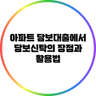 아파트 담보대출에서 담보신탁의 장점과 활용법