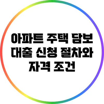 아파트 주택 담보 대출 신청 절차와 자격 조건