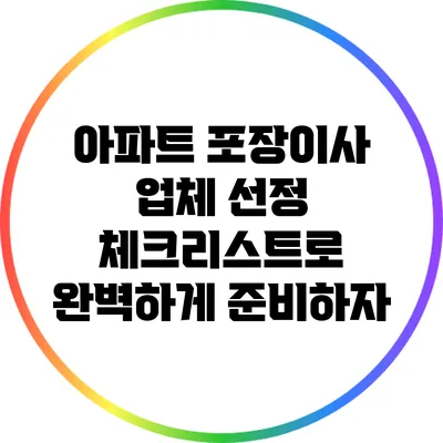 아파트 포장이사 업체 선정 체크리스트로 완벽하게 준비하자