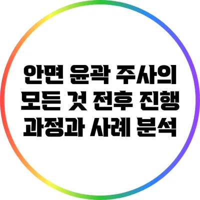 안면 윤곽 주사의 모든 것: 전후 진행 과정과 사례 분석