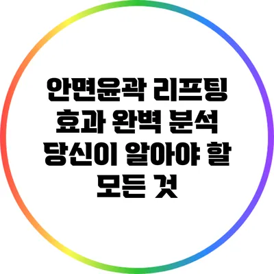 안면윤곽 리프팅 효과 완벽 분석: 당신이 알아야 할 모든 것