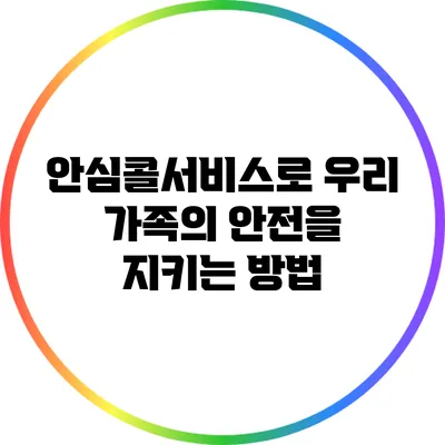 안심콜서비스로 우리 가족의 안전을 지키는 방법