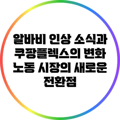 알바비 인상 소식과 쿠팡플렉스의 변화: 노동 시장의 새로운 전환점