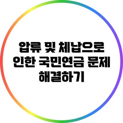 압류 및 체납으로 인한 국민연금 문제 해결하기
