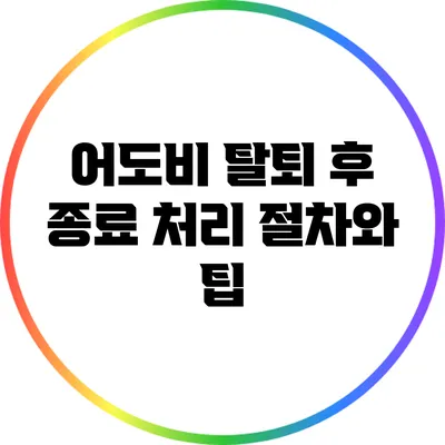 어도비 탈퇴 후 종료 처리 절차와 팁