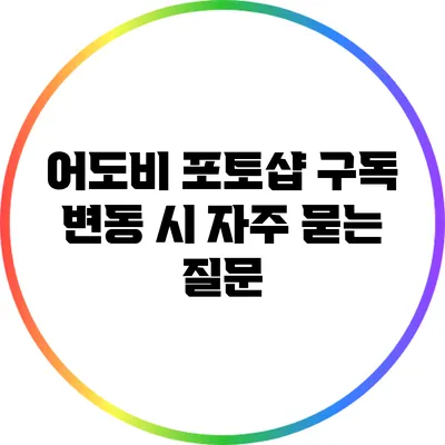어도비 포토샵 구독 변동 시 자주 묻는 질문