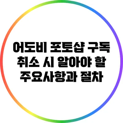 어도비 포토샵 구독 취소 시 알아야 할 주요사항과 절차