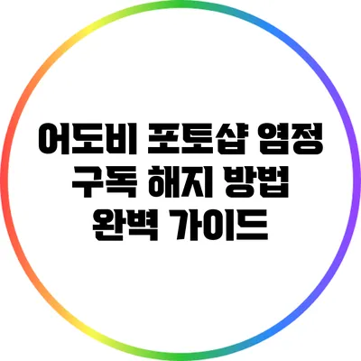 어도비 포토샵 염정 구독 해지 방법 완벽 가이드
