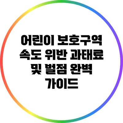 어린이 보호구역 속도 위반: 과태료 및 벌점 완벽 가이드