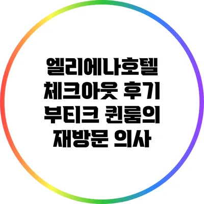 엘리에나호텔 체크아웃 후기: 부티크 퀸룸의 재방문 의사