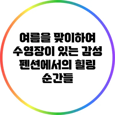 여름을 맞이하여 수영장이 있는 감성 펜션에서의 힐링 순간들