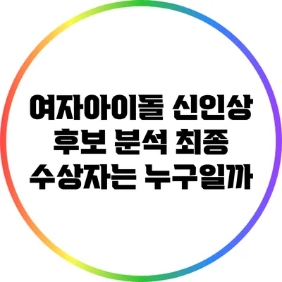 여자아이돌 신인상 후보 분석: 최종 수상자는 누구일까?