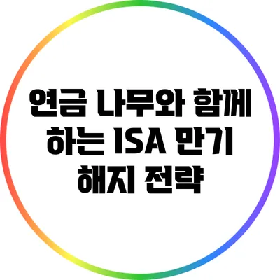 연금 나무와 함께 하는 ISA 만기 해지 전략