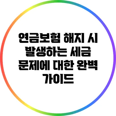 연금보험 해지 시 발생하는 세금 문제에 대한 완벽 가이드