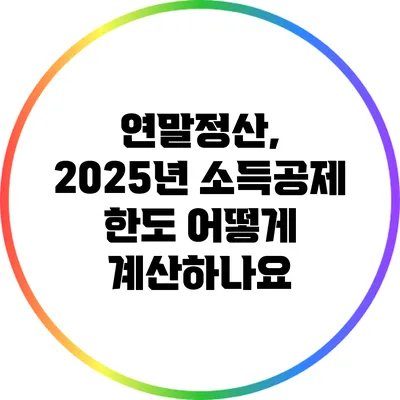 연말정산, 2025년 소득공제 한도 어떻게 계산하나요?