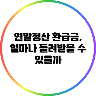 연말정산 환급금, 얼마나 돌려받을 수 있을까?