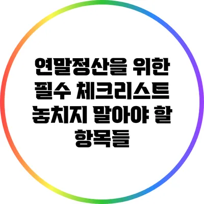 연말정산을 위한 필수 체크리스트: 놓치지 말아야 할 항목들