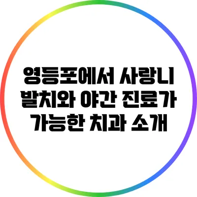 영등포에서 사랑니 발치와 야간 진료가 가능한 치과 소개