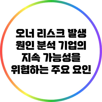 오너 리스크 발생 원인 분석: 기업의 지속 가능성을 위협하는 주요 요인