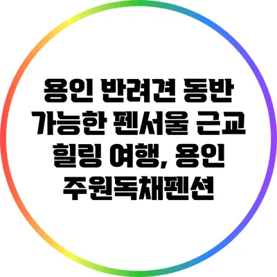 용인 반려견 동반 가능한 펜서울 근교 힐링 여행, 용인 주원독채펜션