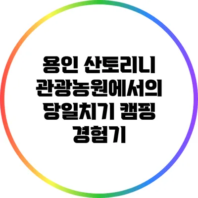 용인 산토리니 관광농원에서의 당일치기 캠핑 경험기