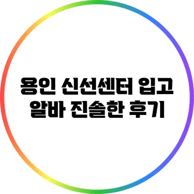 용인 신선센터 입고 알바: 진솔한 후기