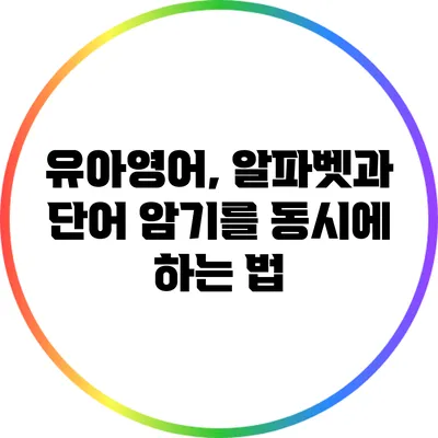 유아영어, 알파벳과 단어 암기를 동시에 하는 법