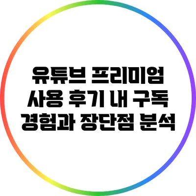 유튜브 프리미엄 사용 후기: 내 구독 경험과 장단점 분석