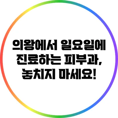 의왕에서 일요일에 진료하는 피부과, 놓치지 마세요!