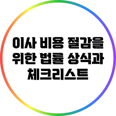 이사 비용 절감을 위한 법률 상식과 체크리스트