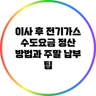 이사 후 전기가스 수도요금 정산 방법과 주말 납부 팁