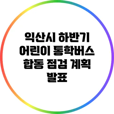 익산시 하반기 어린이 통학버스 합동 점검 계획 발표