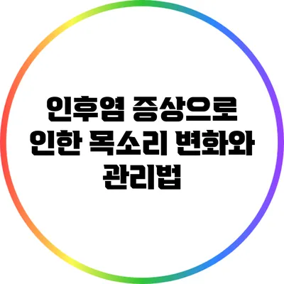 인후염 증상으로 인한 목소리 변화와 관리법