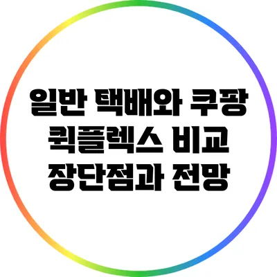 일반 택배와 쿠팡 퀵플렉스 비교: 장단점과 전망