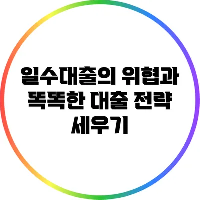 일수대출의 위협과 똑똑한 대출 전략 세우기