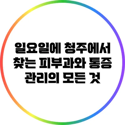 일요일에 청주에서 찾는 피부과와 통증 관리의 모든 것