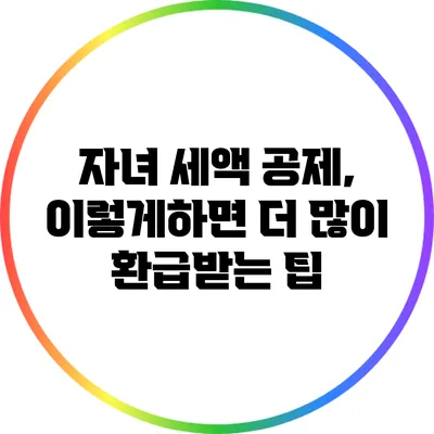 자녀 세액 공제, 이렇게하면 더 많이 환급받는 팁