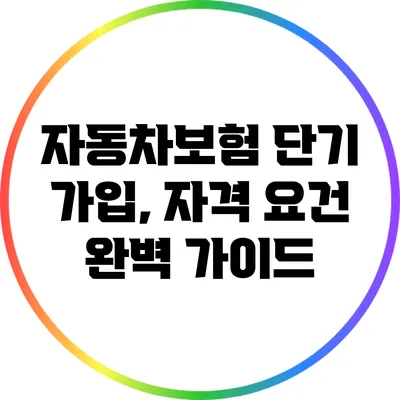 자동차보험 단기 가입, 자격 요건 완벽 가이드