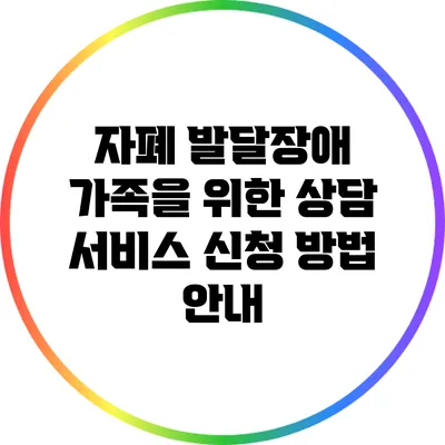 자폐 발달장애 가족을 위한 상담 서비스 신청 방법 안내