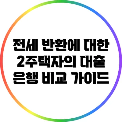 전세 반환에 대한 2주택자의 대출 은행 비교 가이드