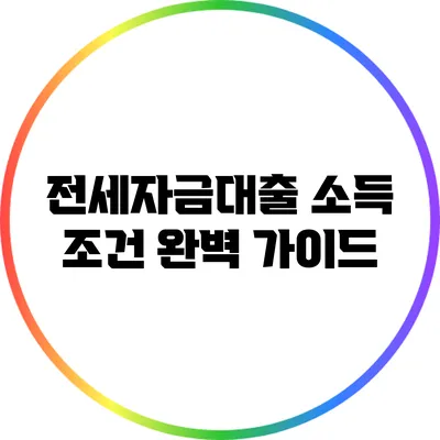 전세자금대출 소득 조건 완벽 가이드