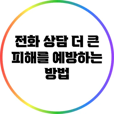 전화 상담: 더 큰 피해를 예방하는 방법