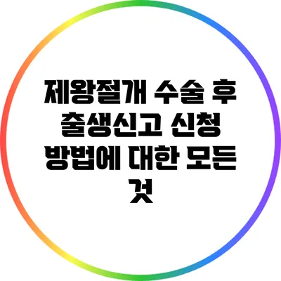 제왕절개 수술 후 출생신고 신청 방법에 대한 모든 것