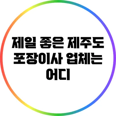 제일 좋은 제주도 포장이사 업체는 어디?