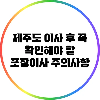 제주도 이사 후 꼭 확인해야 할 포장이사 주의사항