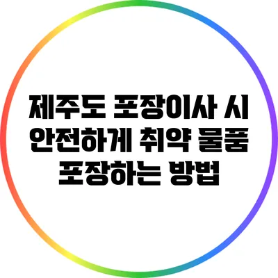 제주도 포장이사 시 안전하게 취약 물품 포장하는 방법