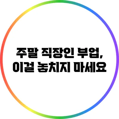 주말 직장인 부업, 이걸 놓치지 마세요