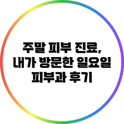 주말 피부 진료, 내가 방문한 일요일 피부과 후기